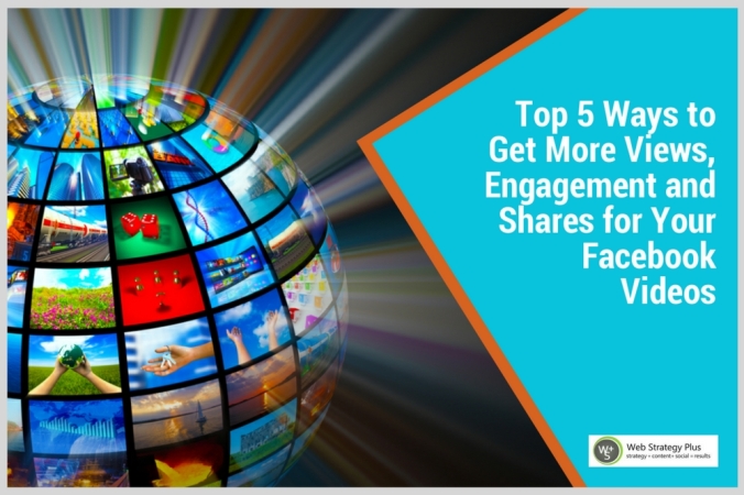 Top 5 Ways to Get More Views, Engagement and Shares for Your Facebook Videos
